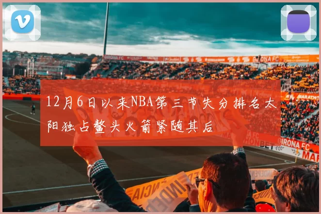 12月6日以来NBA第三节失分排名太阳独占鳌头火箭紧随其后
