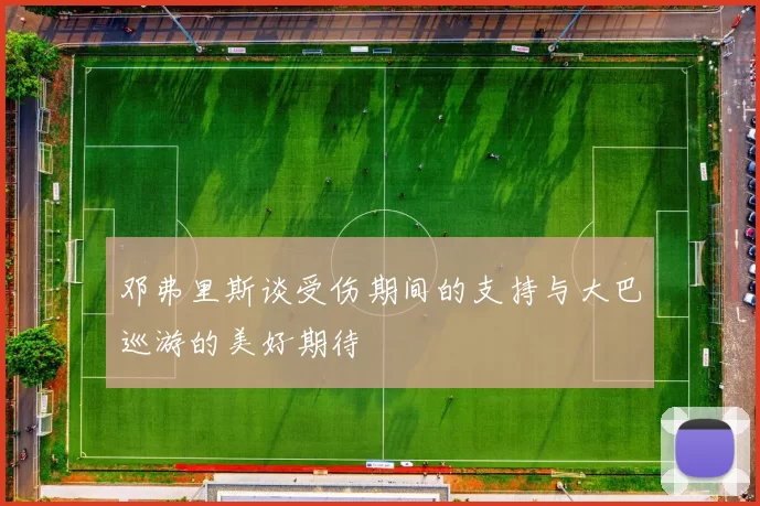 邓弗里斯谈受伤期间的支持与大巴巡游的美好期待